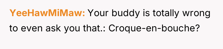 YeeHawMiMaw Your buddy is totally wrong to even ask you...