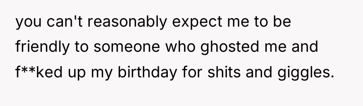 you can't reasonably expect me to be friendly to someone...
