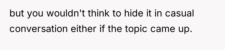 but you wouldn't think to hide it in casual conversation...