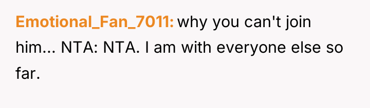 Emotional_Fan_7011 why you can't join him... NTA: NTA. I am...