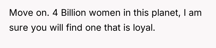 Move on. 4 Billion women in this planet, I am...
