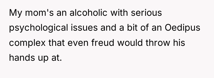 My mom's an alcoholic with serious psychological issues and a...