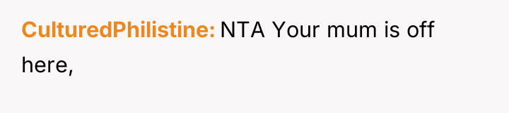 CulturedPhilistine NTA Your mum is off here,