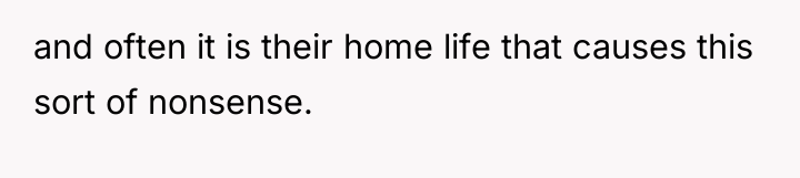 and often it is their home life that causes this...