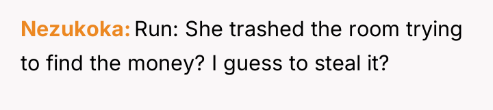 Nezukoka Run: She trashed the room trying to find the...