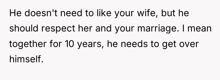 He doesn't need to like your wife, but he should...