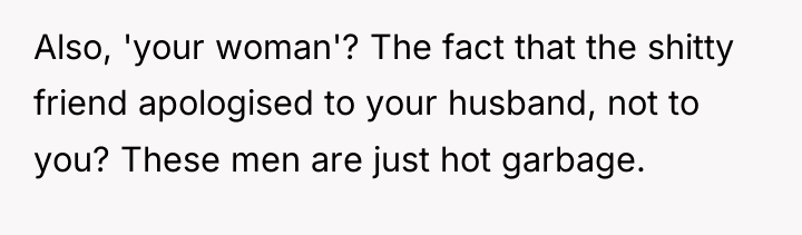 Also, 'your woman'? The fact that the shitty friend apologised...
