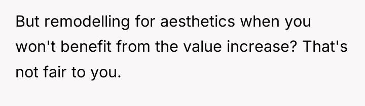 But remodelling for aesthetics when you won't benefit from the...