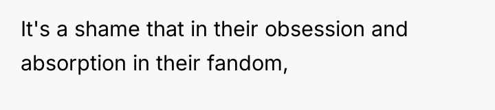 It's a shame that in their obsession and absorption in...