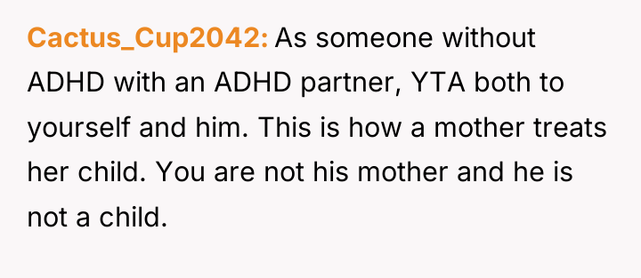 Cactus_Cup2042 As someone without ADHD with an ADHD partner, YTA...