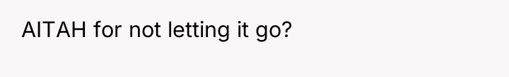AITAH for not letting it go?