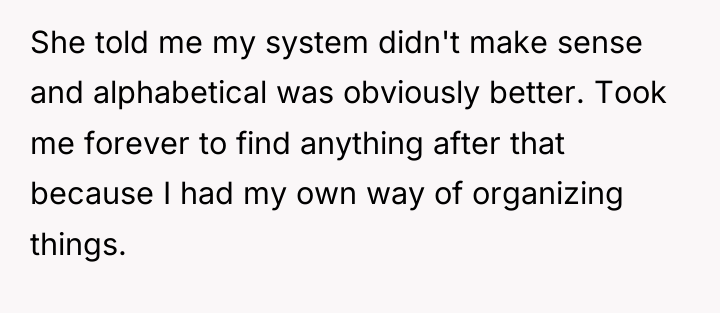 She told me my system didn't make sense and alphabetical...