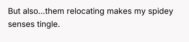 But also...them relocating makes my spidey senses tingle.