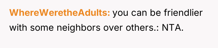 WhereWeretheAdults you can be friendlier with some neighbors over others.:...