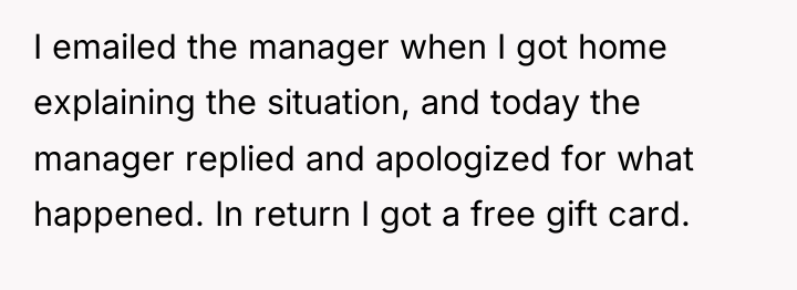 I emailed the manager when I got home explaining the...