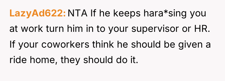 LazyAd622 NTA If he keeps hara*sing you at work turn...