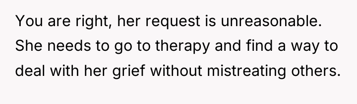 You are right, her request is unreasonable. She needs to...
