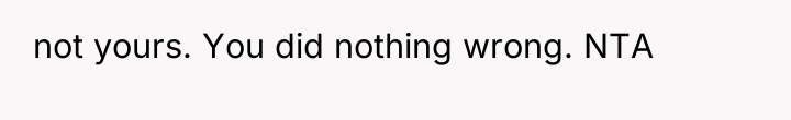 not yours. You did nothing wrong. NTA