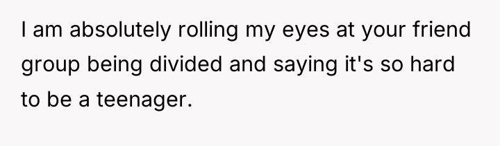 I am absolutely rolling my eyes at your friend group...