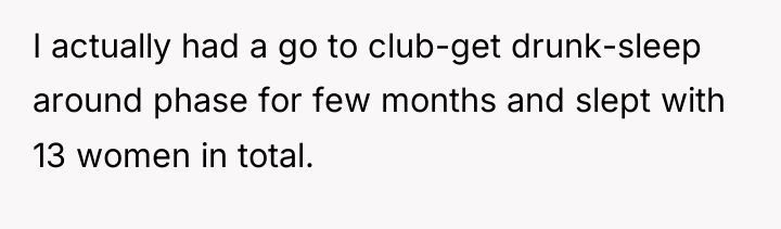 I actually had a go to club-get drunk-sleep around phase...