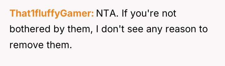 That1fluffyGamer NTA. If you're not bothered by them, I don't...