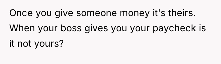Once you give someone money it's theirs. When your boss...