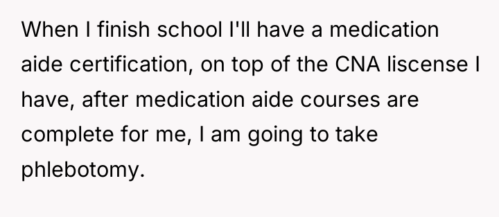 When I finish school I'll have a medication aide certification,...