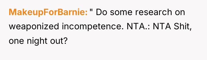 MakeupForBarnie " Do some research on weaponized incompetence. NTA.: NTA...