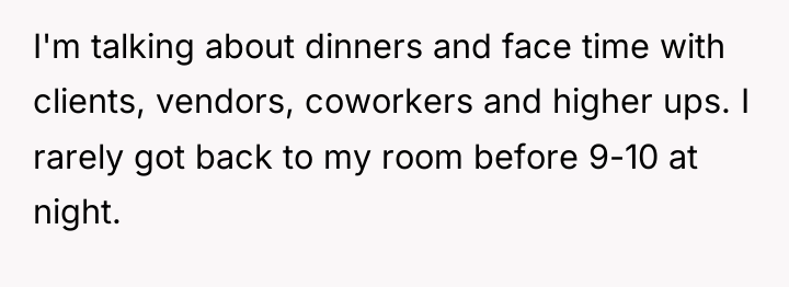 I'm talking about dinners and face time with clients, vendors,...