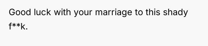 Good luck with your marriage to this shady f**k.