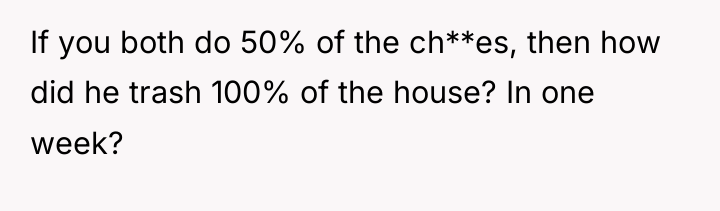 If you both do 50% of the ch**es, then how...