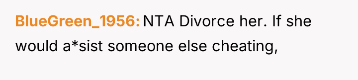 BlueGreen_1956 NTA Divorce her. If she would a*sist someone else...