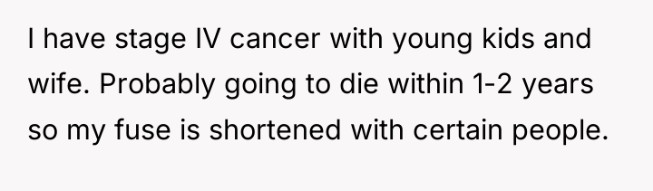 I have stage IV cancer with young kids and wife....