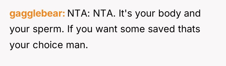 gagglebear NTA: NTA. It's your body and your sperm. If...