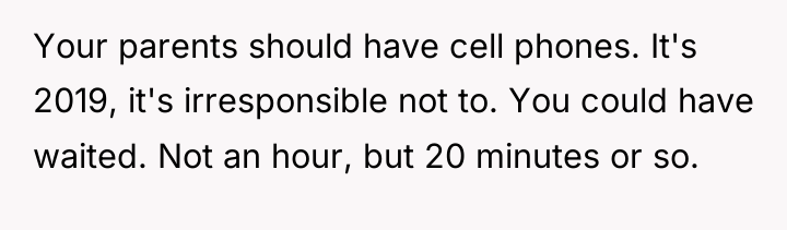 Your parents should have cell phones. It's 2019, it's irresponsible...