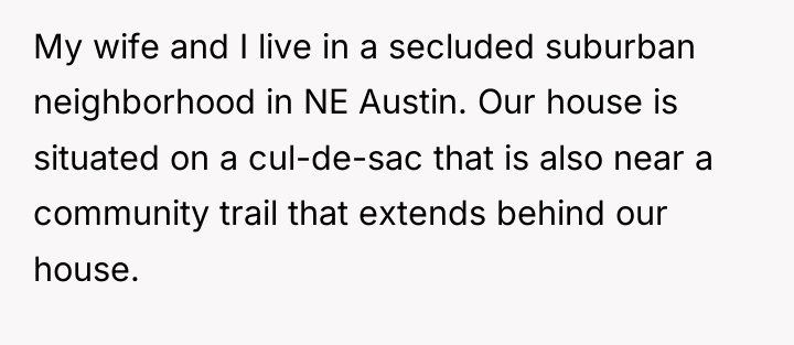 My wife and I live in a secluded suburban neighborhood...