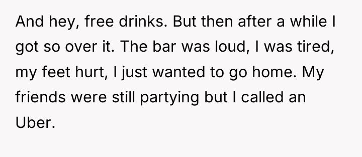 And hey, free drinks. But then after a while I...