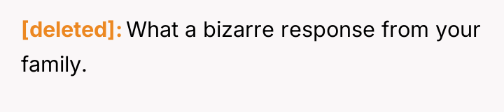 [deleted] What a bizarre response from your family.
