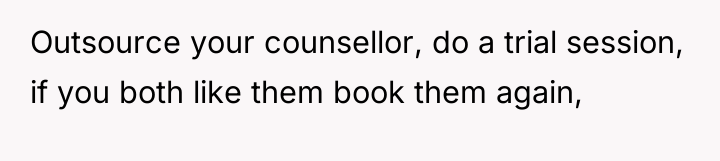 Outsource your counsellor, do a trial session, if you both...