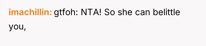 imachillin gtfoh: NTA! So she can belittle you,