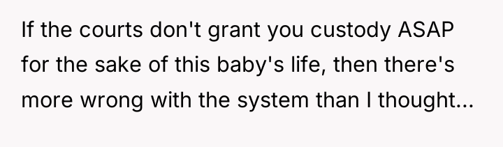 If the courts don't grant you custody ASAP for the...