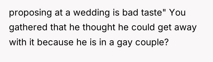 proposing at a wedding is bad taste" You gathered that...