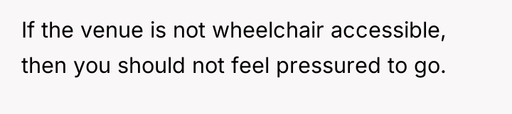 If the venue is not wheelchair accessible, then you should...