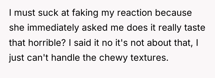 I must suck at faking my reaction because she immediately...
