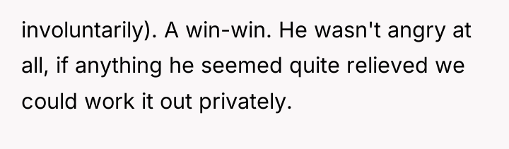 involuntarily). A win-win. He wasn't angry at all, if anything...