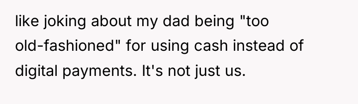 like joking about my dad being "too old-fashioned" for using...
