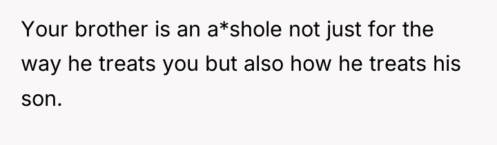 Your brother is an a*shole not just for the way...