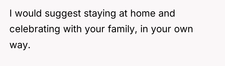 I would suggest staying at home and celebrating with your...