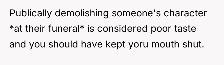 Publically demolishing someone's character *at their funeral* is considered poor...