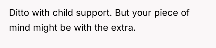 Ditto with child support. But your piece of mind might...